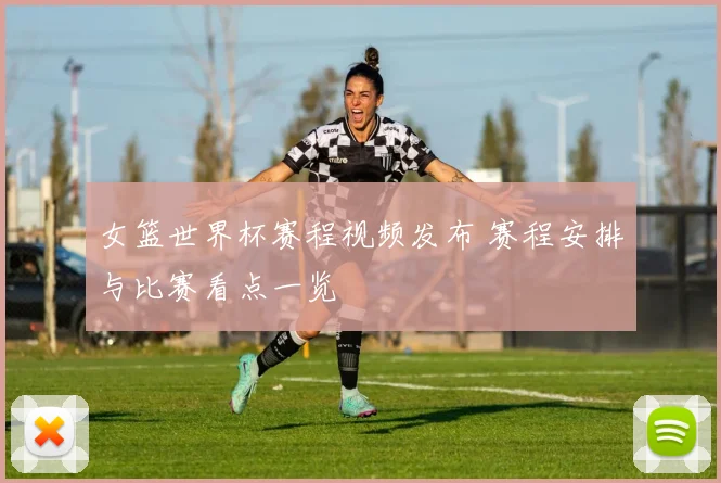 女篮世界杯赛程视频发布 赛程安排与比赛看点一览