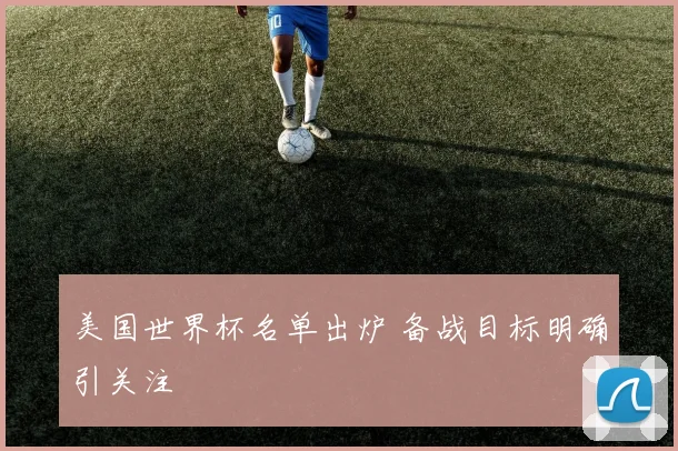 美国世界杯名单出炉 备战目标明确引关注