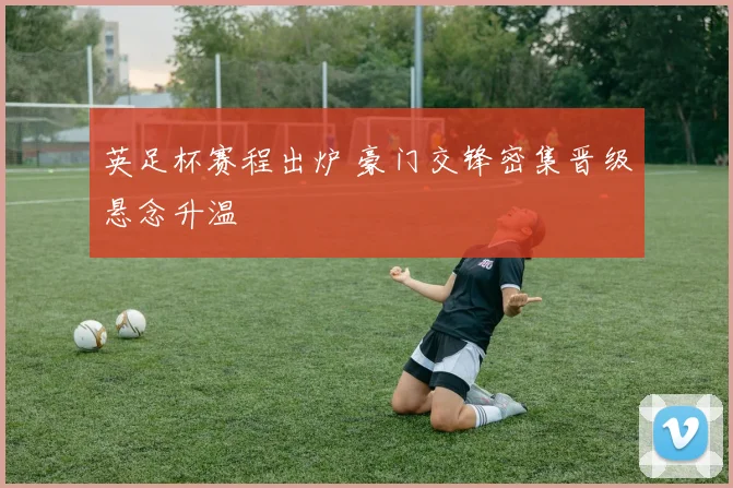 英足杯赛程出炉 豪门交锋密集晋级悬念升温