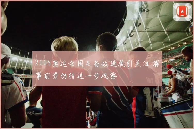 2008奥运会国足备战进展引关注 赛事前景仍待进一步观察
