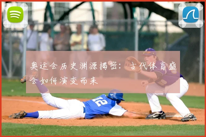 奥运会历史渊源揭密:古代体育盛会如何演变而来