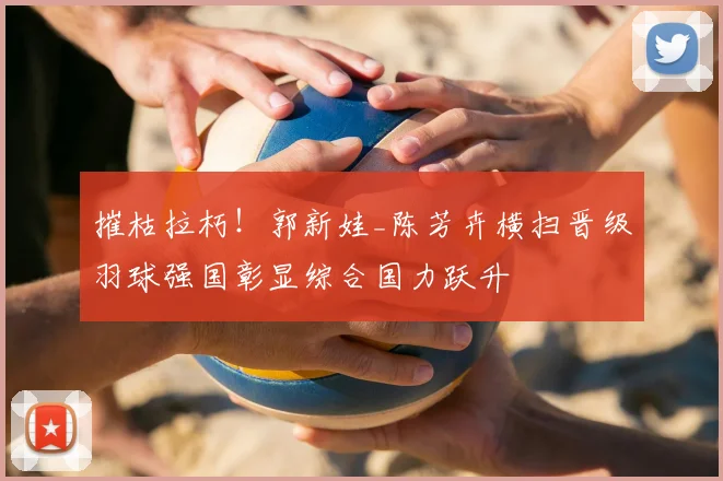 摧枯拉朽!郭新娃_陈芳卉横扫晋级羽球强国彰显综合国力跃升
