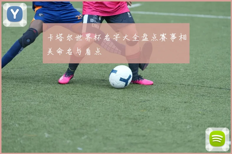 卡塔尔世界杯名字大全盘点赛事相关命名与看点
