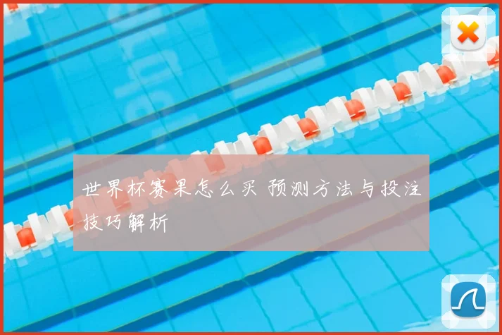 世界杯赛果怎么买 预测方法与投注技巧解析