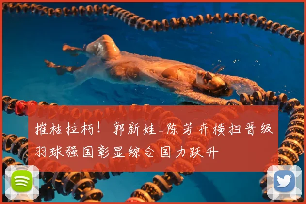 摧枯拉朽!郭新娃_陈芳卉横扫晋级羽球强国彰显综合国力跃升