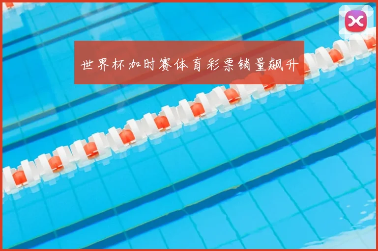 世界杯加时赛体育彩票销量飙升