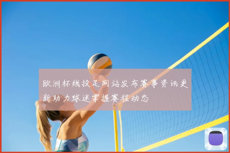 欧洲杯线投足网站发布赛事资讯更新助力球迷掌握赛程动态
