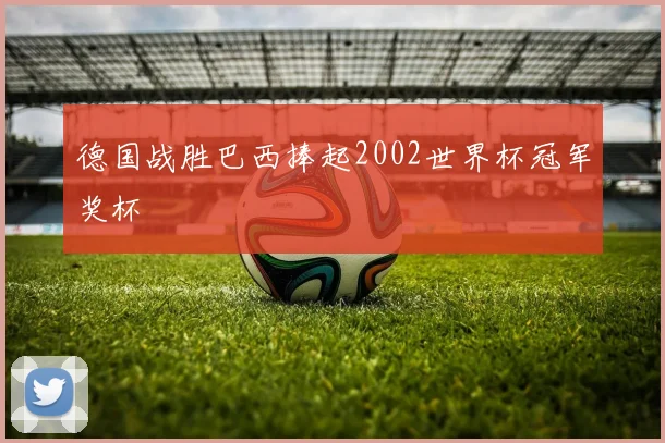 德国战胜巴西捧起2002世界杯冠军奖杯