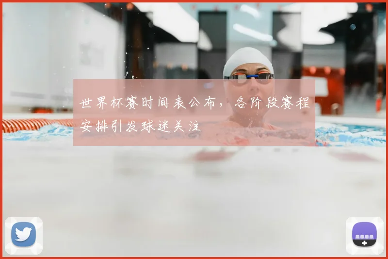 世界杯赛时间表公布，各阶段赛程安排引发球迷关注
