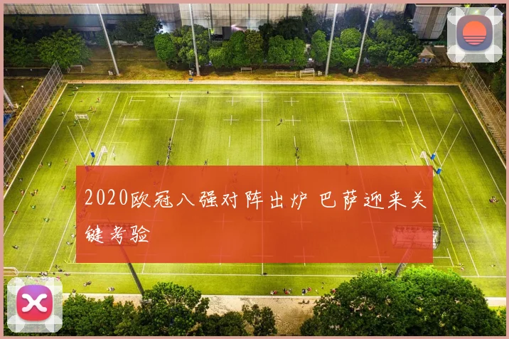 2020欧冠八强对阵出炉 巴萨迎来关键考验