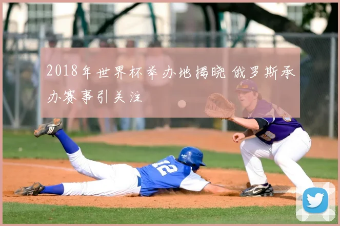 2018年世界杯举办地揭晓 俄罗斯承办赛事引关注