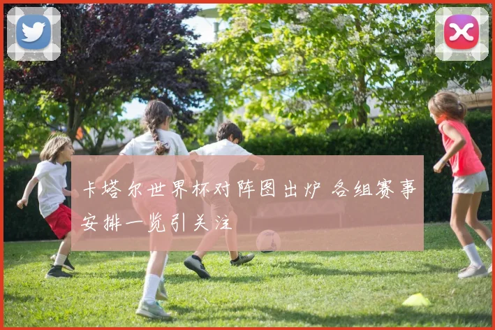卡塔尔世界杯对阵图出炉 各组赛事安排一览引关注