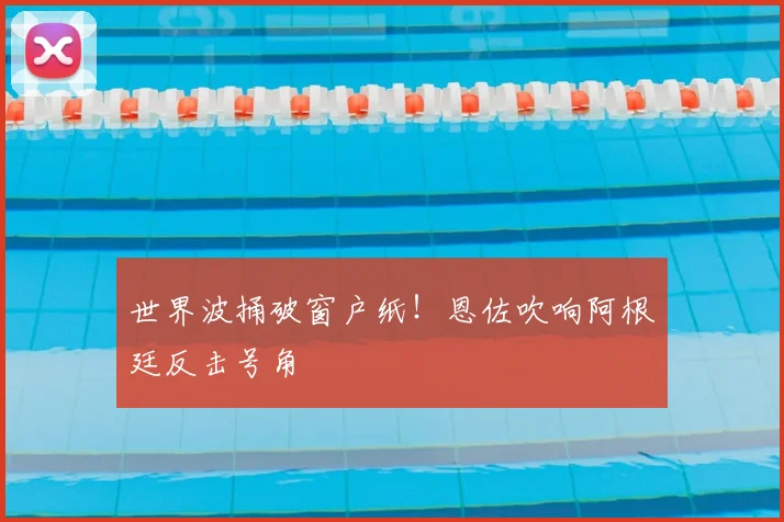 世界波捅破窗户纸!恩佐吹响阿根廷反击号角