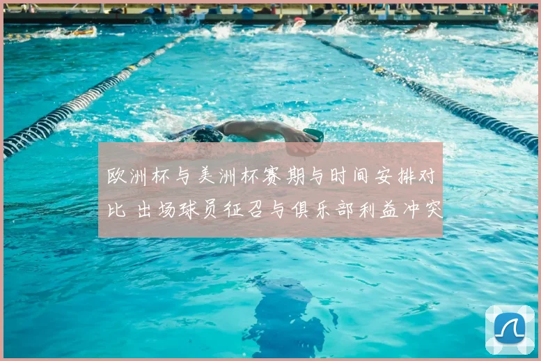 欧洲杯与美洲杯赛期与时间安排对比 出场球员征召与俱乐部利益冲突