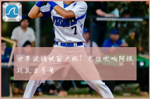 世界波捅破窗户纸!恩佐吹响阿根廷反击号角