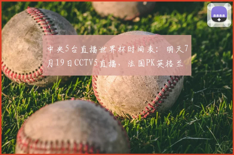 中央5台直播世界杯时间表:明天7月19日CCTV5直播,法国PK英格兰