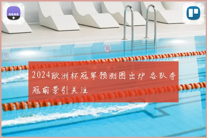 2024欧洲杯冠军预测图出炉 各队夺冠前景引关注