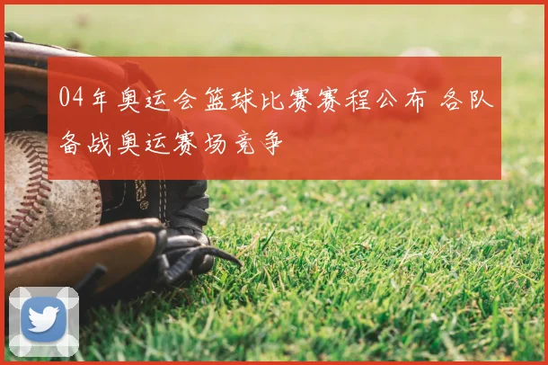 04年奥运会篮球比赛赛程公布 各队备战奥运赛场竞争