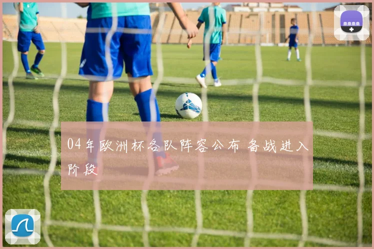 04年欧洲杯各队阵容公布 备战进入阶段