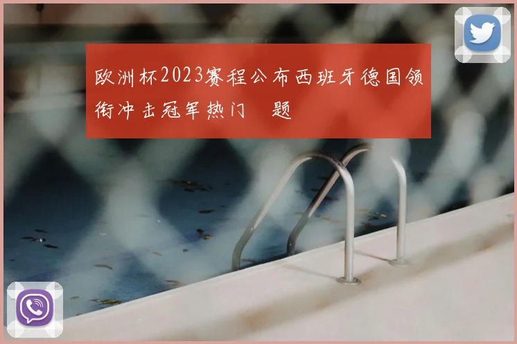 欧洲杯2023赛程公布西班牙德国领衔冲击冠军热门話题