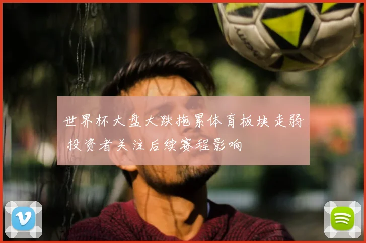 世界杯大盘大跌拖累体育板块走弱 投资者关注后续赛程影响