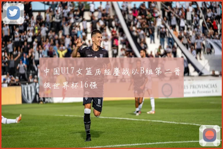 中国U17女篮历经鏖战以B组第二晋级世界杯16强