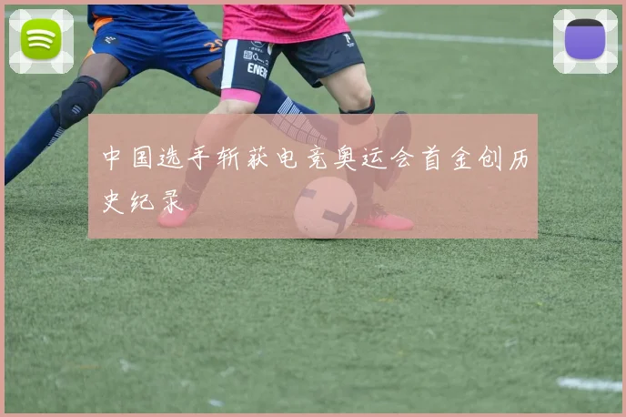 中国选手斩获电竞奥运会首金创历史纪录