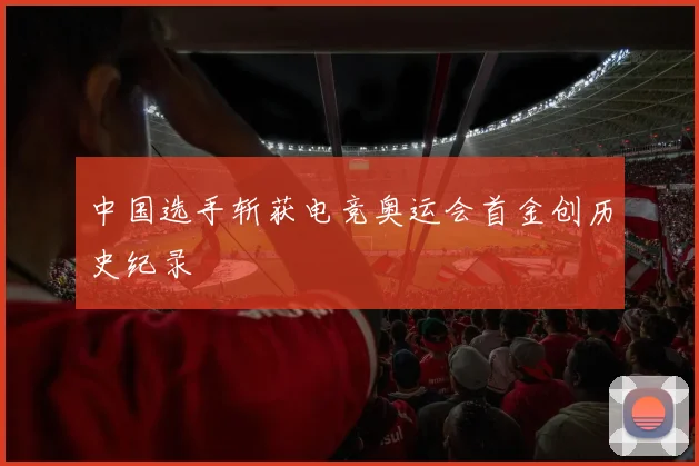 中国选手斩获电竞奥运会首金创历史纪录