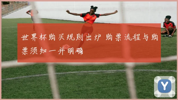 世界杯购买规则出炉 购票流程与购票须知一并明确