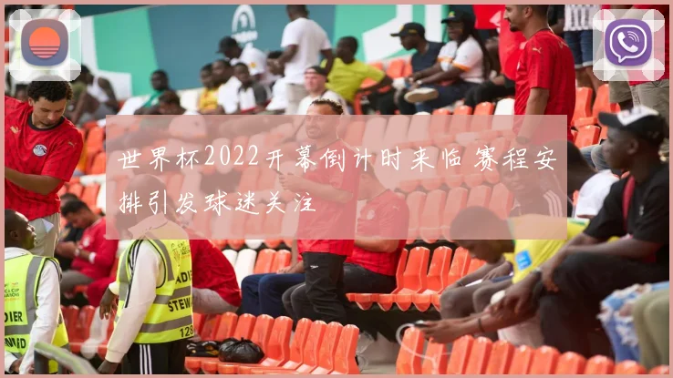 世界杯2022开幕倒计时来临 赛程安排引发球迷关注