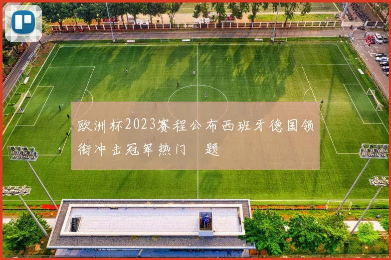 欧洲杯2023赛程公布西班牙德国领衔冲击冠军热门話题