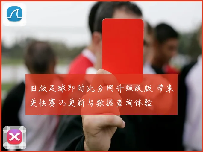 旧版足球即时比分网升级改版 带来更快赛况更新与数据查询体验