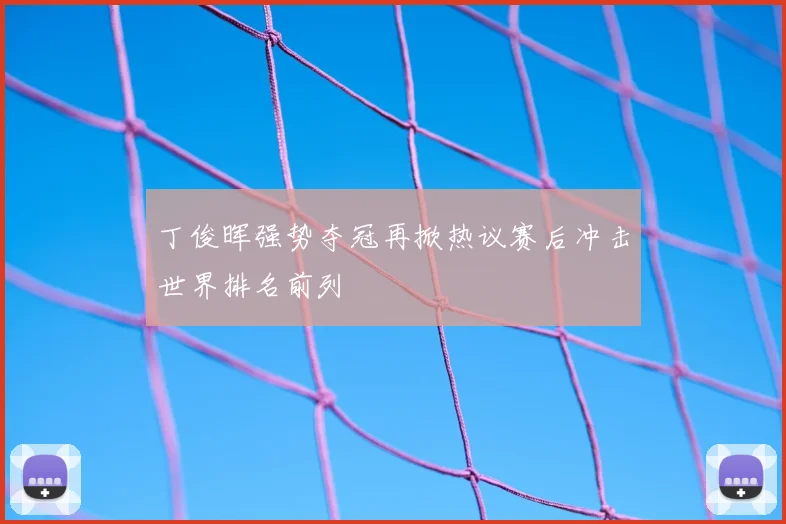丁俊晖强势夺冠再掀热议赛后冲击世界排名前列