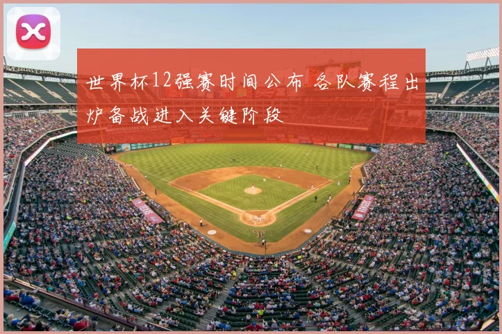 世界杯12强赛时间公布 各队赛程出炉备战进入关键阶段