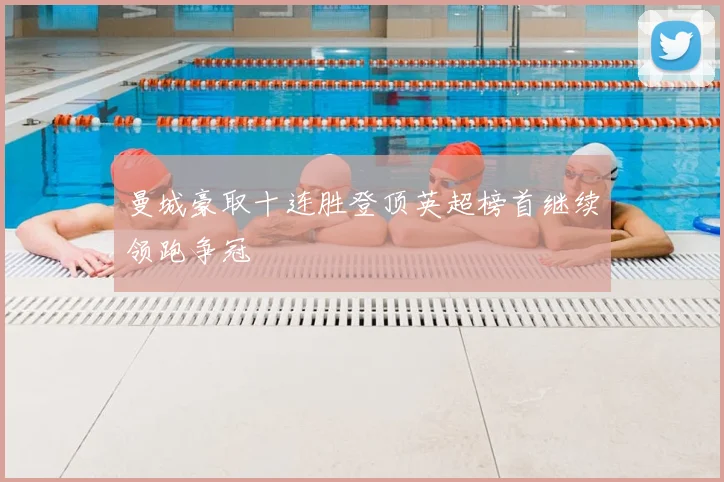 曼城豪取十连胜登顶英超榜首继续领跑争冠