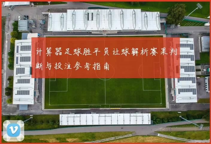 计算器足球胜平负让球解析赛果判断与投注参考指南