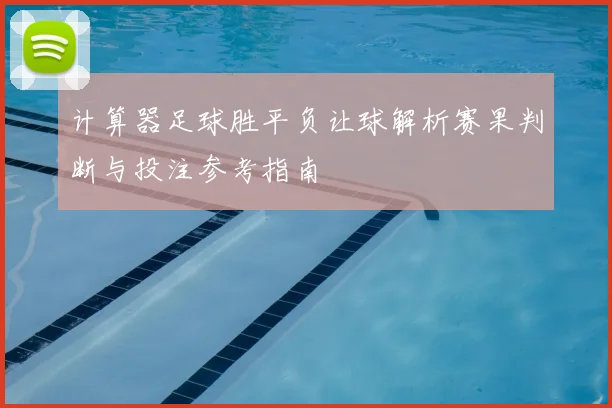 计算器足球胜平负让球解析赛果判断与投注参考指南