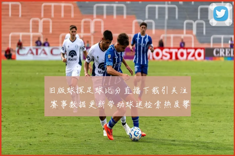 旧版球探足球比分直播下载引关注 赛事数据更新带动球迷检索热度攀升