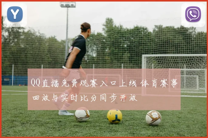 QQ直播免费观赛入口上线 体育赛事回放与实时比分同步开放