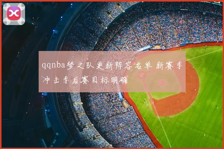 qqnba梦之队更新阵容名单 新赛季冲击季后赛目标明确