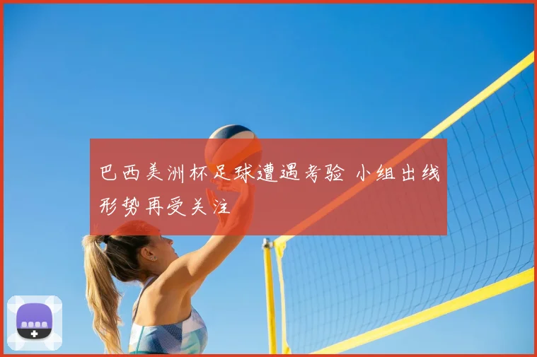 巴西美洲杯足球遭遇考验 小组出线形势再受关注