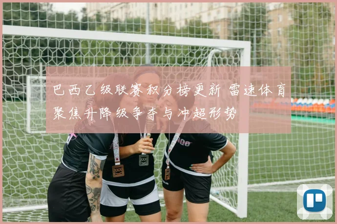巴西乙级联赛积分榜更新 雷速体育聚焦升降级争夺与冲超形势