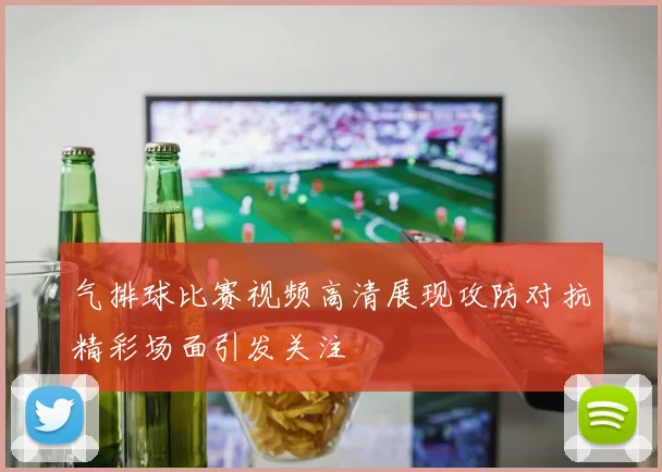 气排球比赛视频高清展现攻防对抗精彩场面引发关注