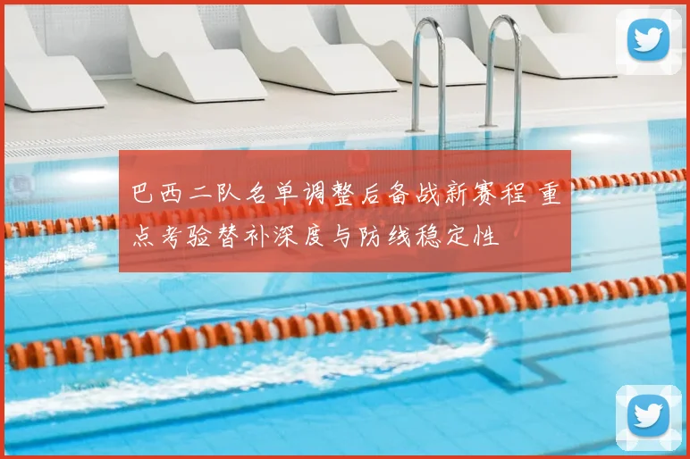 巴西二队名单调整后备战新赛程 重点考验替补深度与防线稳定性