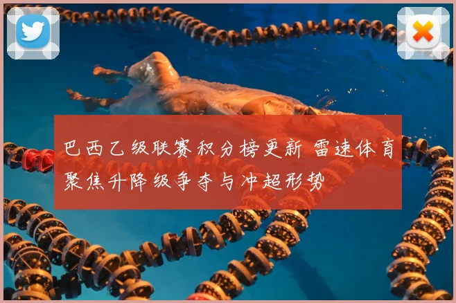 巴西乙级联赛积分榜更新 雷速体育聚焦升降级争夺与冲超形势